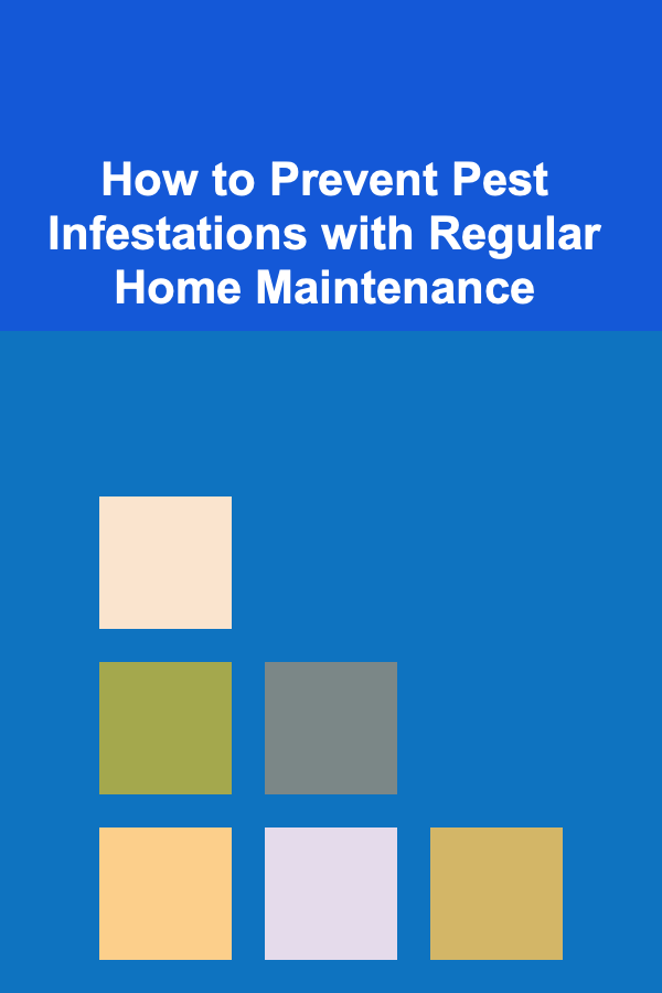 How to Prevent Pest Infestations with Regular Home Maintenance