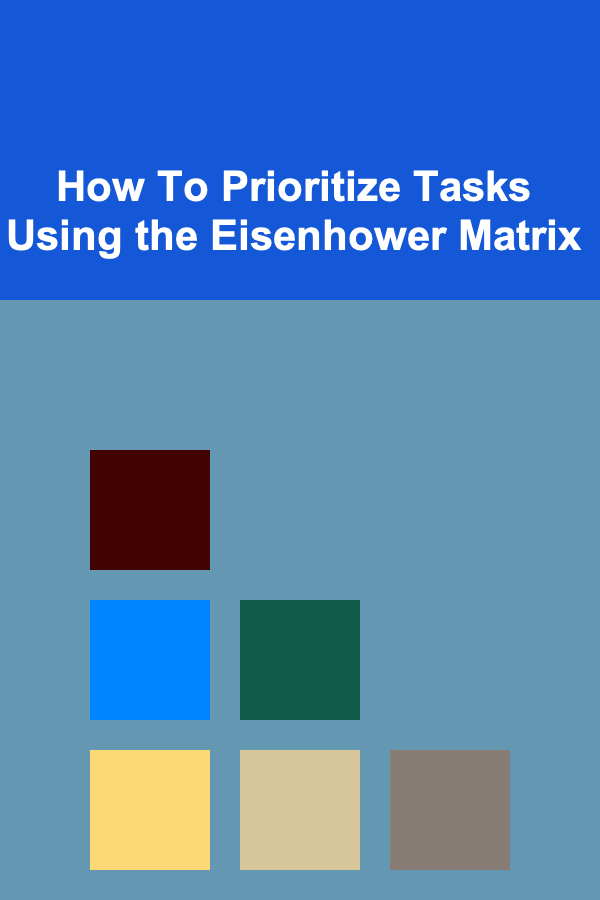 How To Prioritize Tasks Using the Eisenhower Matrix