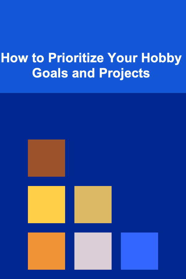 How to Prioritize Your Hobby Goals and Projects