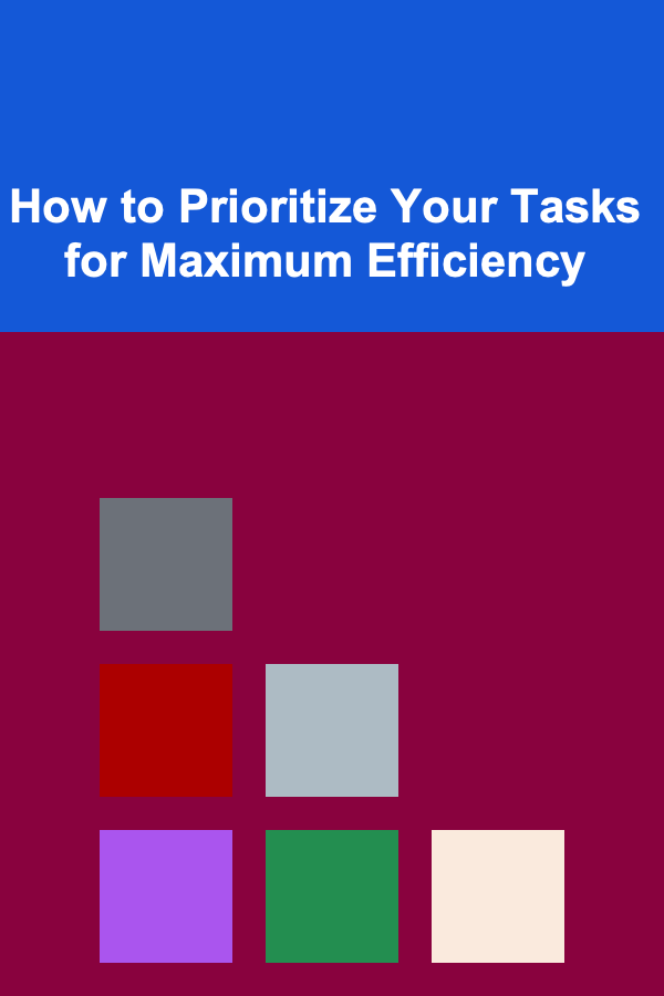 How to Prioritize Your Tasks for Maximum Efficiency