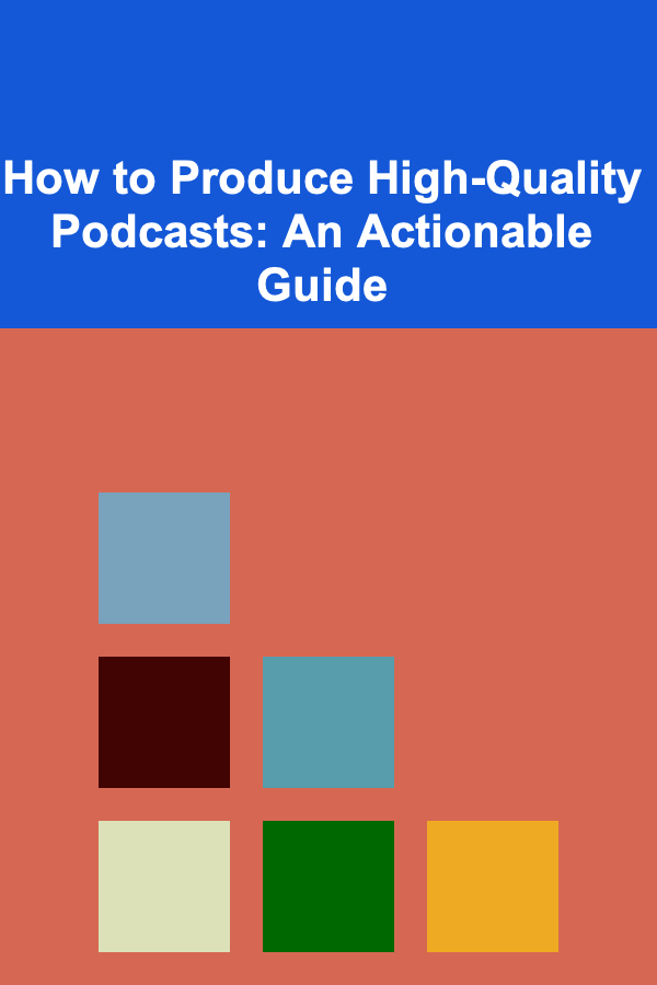 How to Produce High-Quality Podcasts: An Actionable Guide
