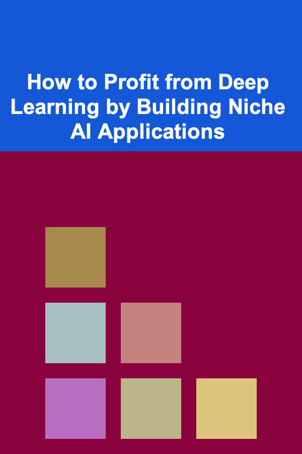 How to Profit from Deep Learning by Building Niche AI Applications