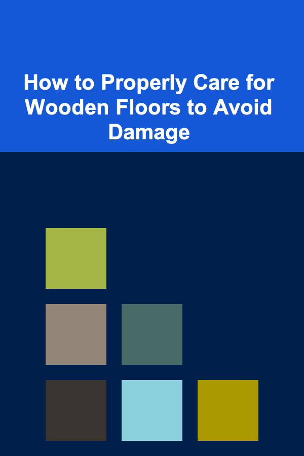 How to Properly Care for Wooden Floors to Avoid Damage