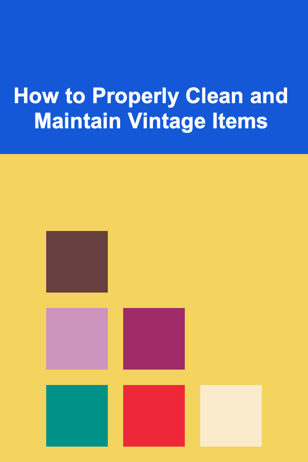 How to Properly Clean and Maintain Vintage Items
