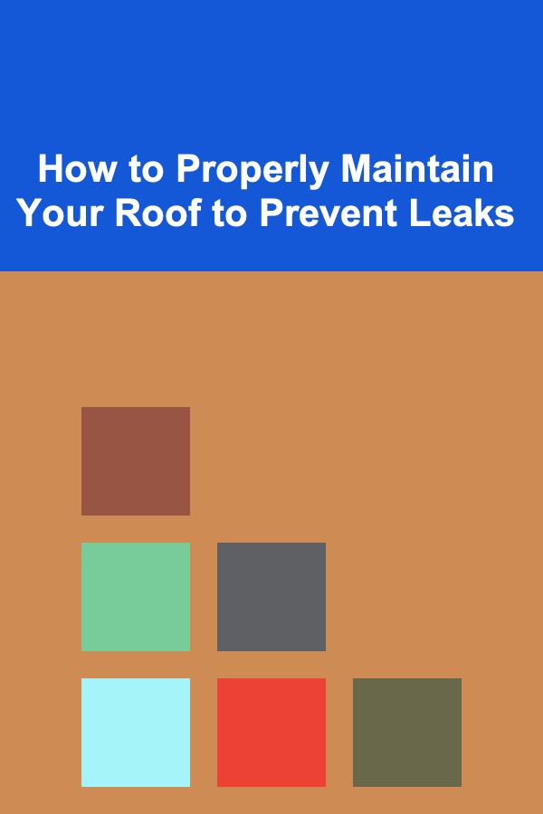 How to Properly Maintain Your Roof to Prevent Leaks