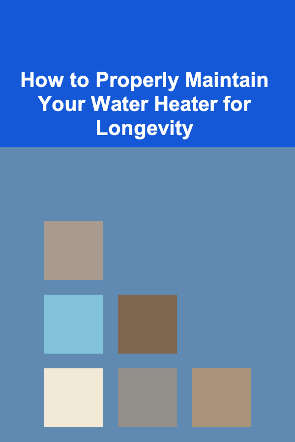 How to Properly Maintain Your Water Heater for Longevity