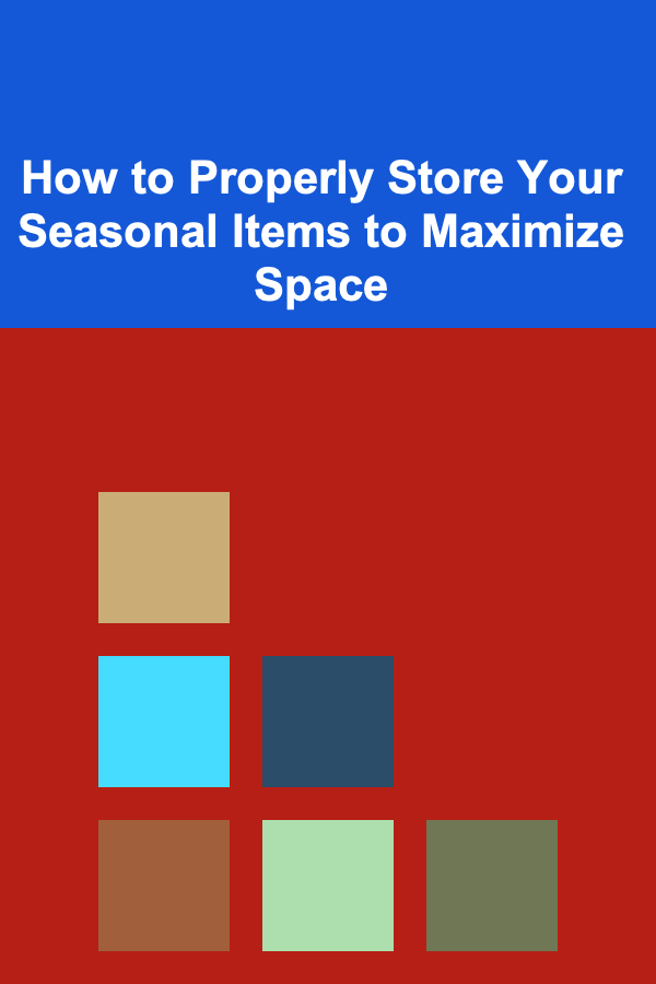How to Properly Store Your Seasonal Items to Maximize Space
