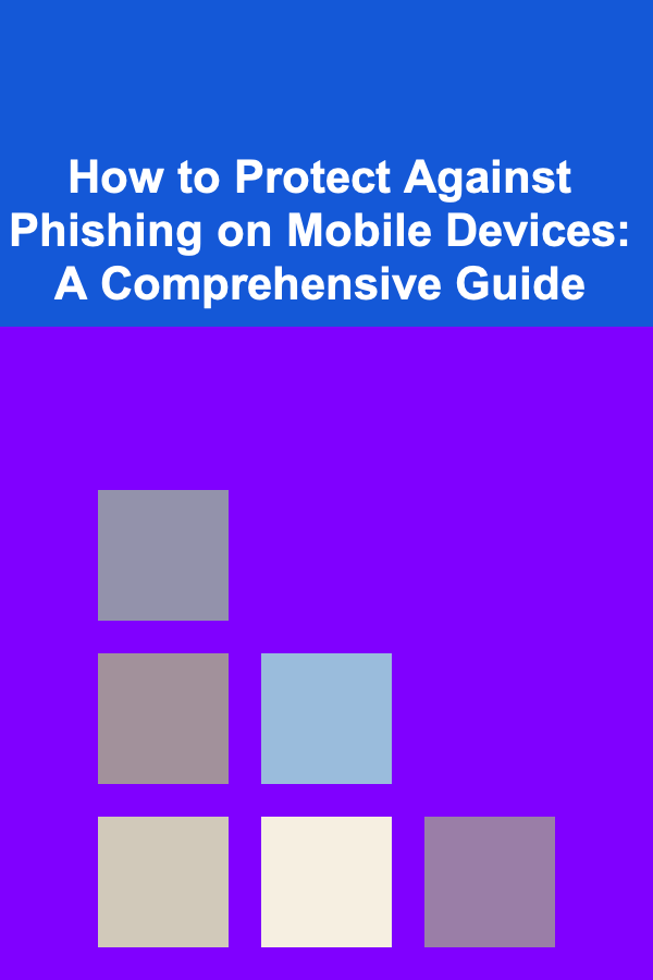 How to Protect Against Phishing on Mobile Devices: A Comprehensive Guide