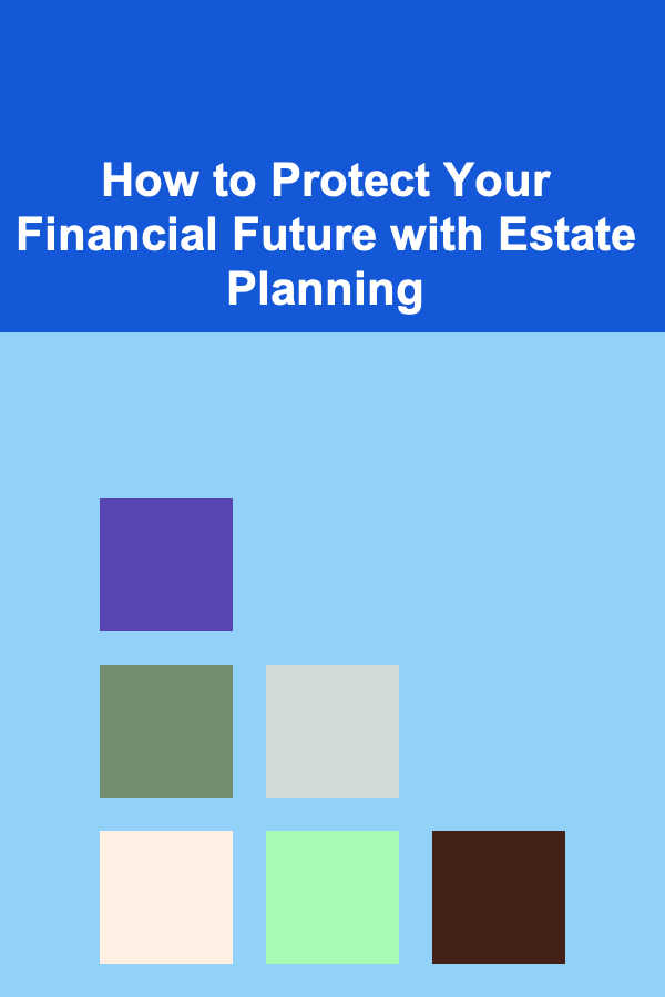 How to Protect Your Financial Future with Estate Planning