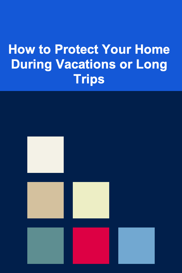 How to Protect Your Home During Vacations or Long Trips