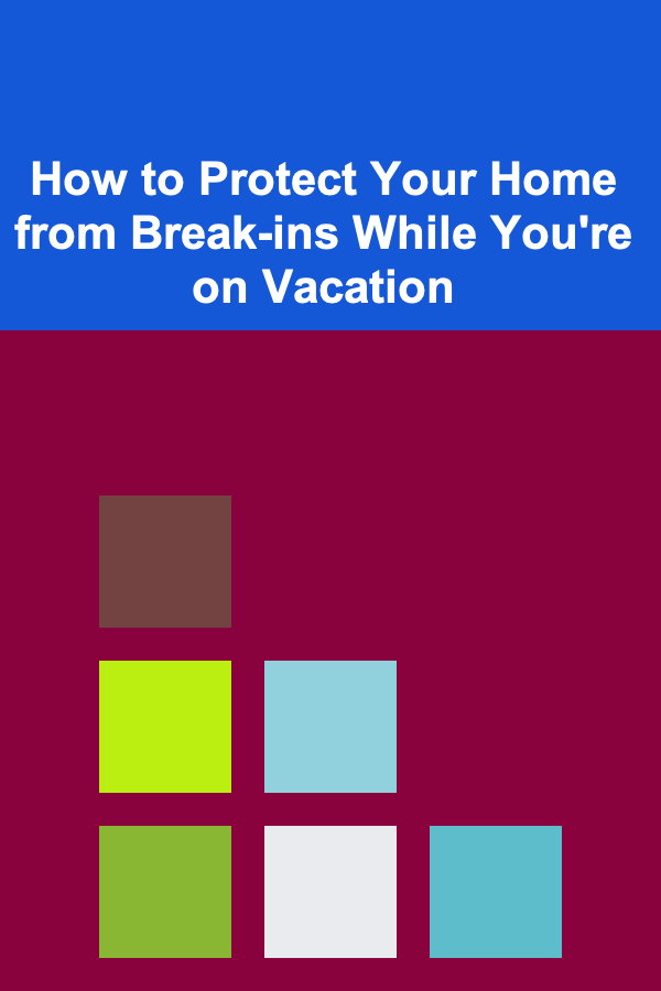 How to Protect Your Home from Break-ins While You're on Vacation