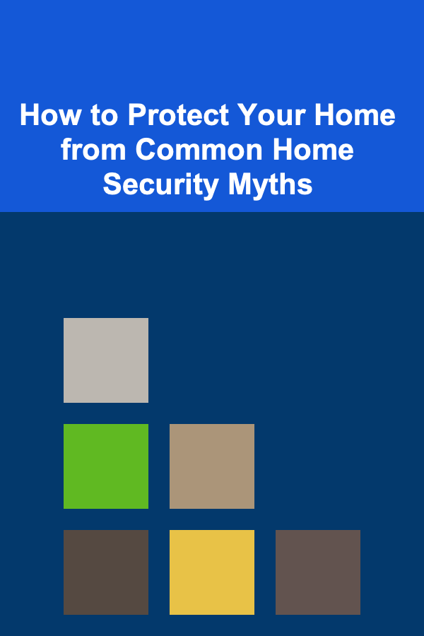 How to Protect Your Home from Common Home Security Myths