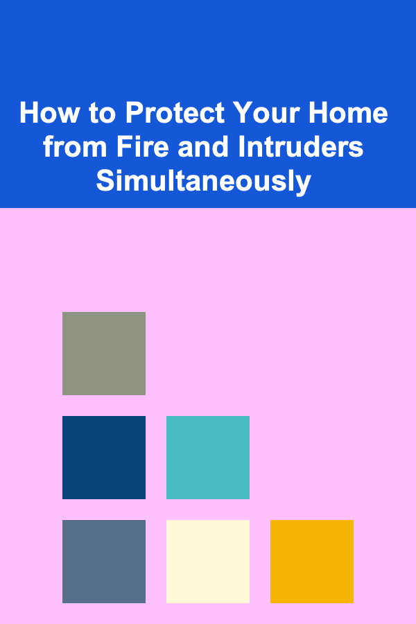 How to Protect Your Home from Fire and Intruders Simultaneously
