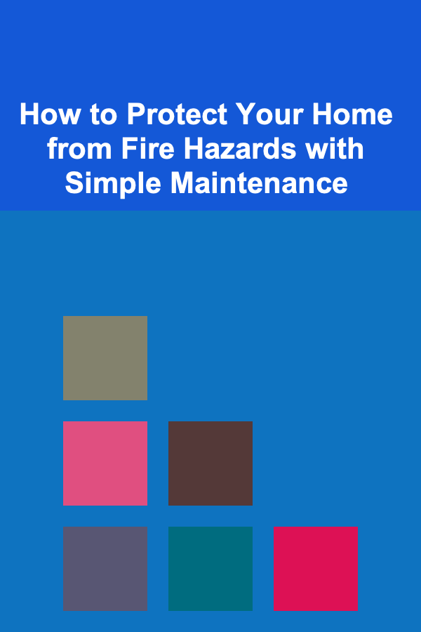 How to Protect Your Home from Fire Hazards with Simple Maintenance