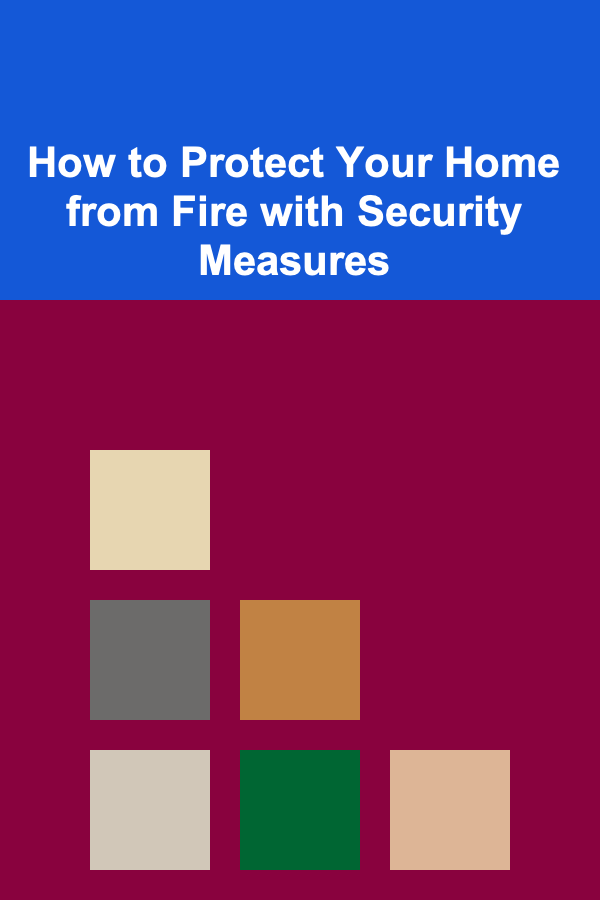 How to Protect Your Home from Fire with Security Measures