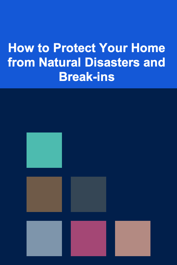 How to Protect Your Home from Natural Disasters and Break-ins
