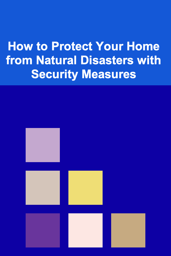 How to Protect Your Home from Natural Disasters with Security Measures