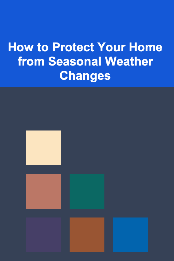 How to Protect Your Home from Seasonal Weather Changes