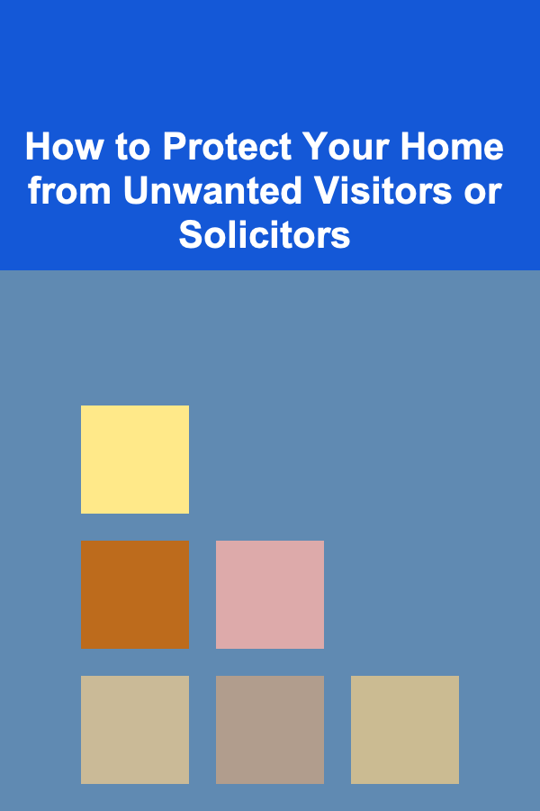 How to Protect Your Home from Unwanted Visitors or Solicitors
