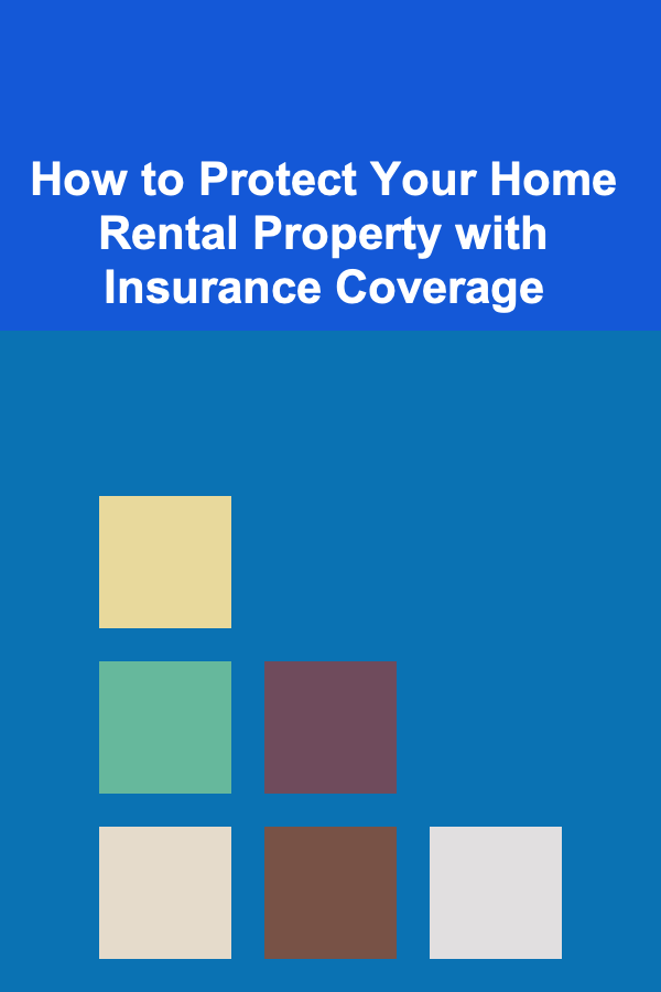 How to Protect Your Home Rental Property with Insurance Coverage