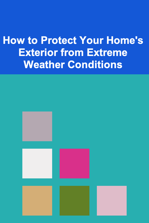 How to Protect Your Home's Exterior from Extreme Weather Conditions