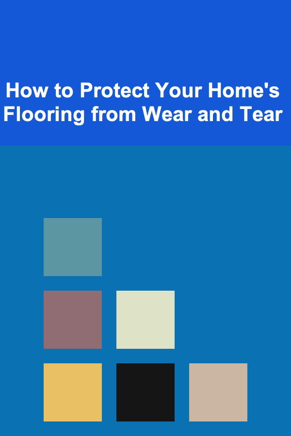How to Protect Your Home's Flooring from Wear and Tear