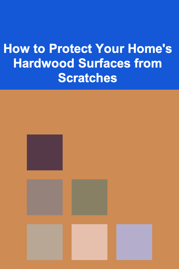 How to Protect Your Home's Hardwood Surfaces from Scratches