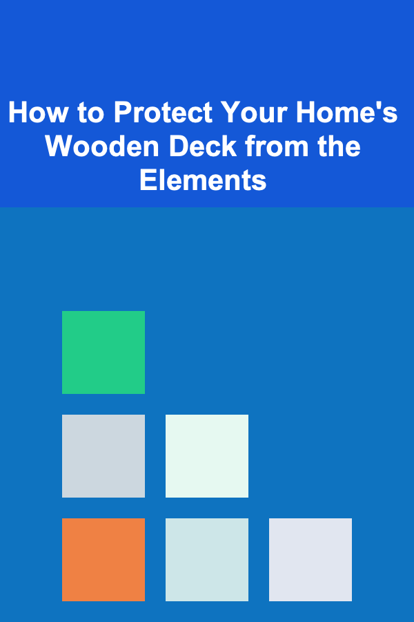 How to Protect Your Home's Wooden Deck from the Elements