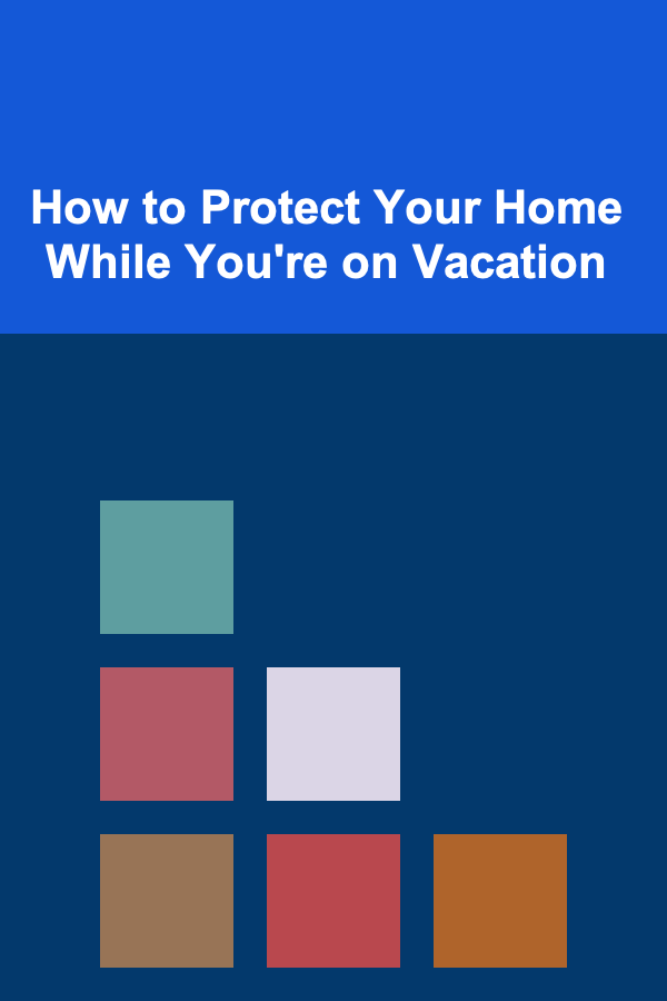 How to Protect Your Home While You're on Vacation