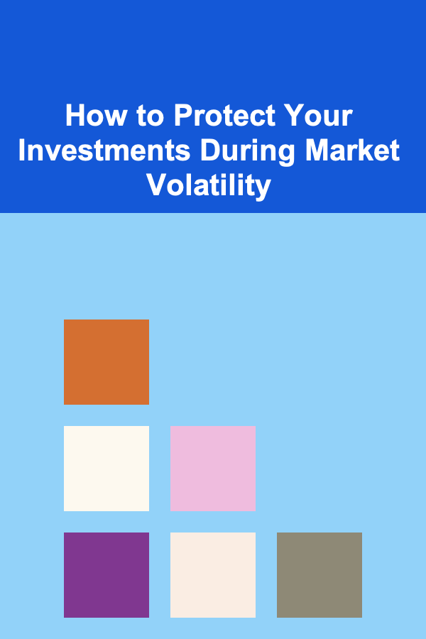How to Protect Your Investments During Market Volatility