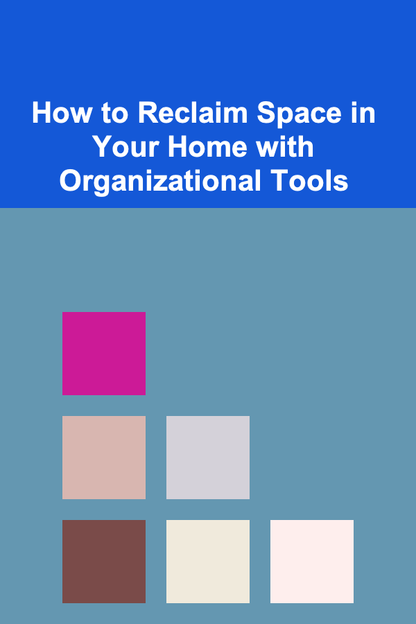 How to Reclaim Space in Your Home with Organizational Tools