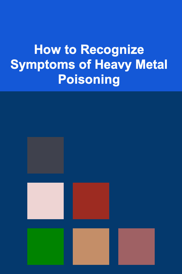 How to Recognize Symptoms of Heavy Metal Poisoning