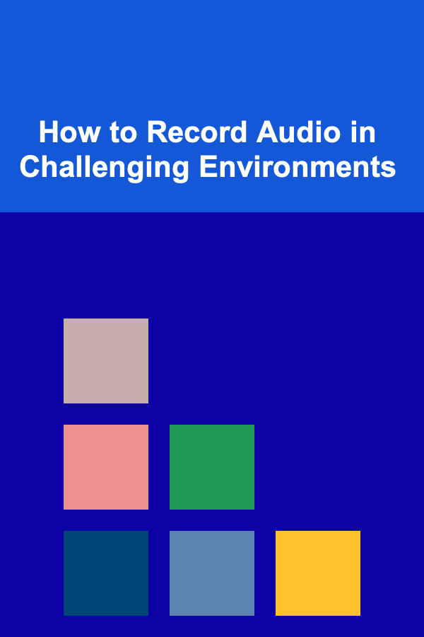 How to Record Audio in Challenging Environments