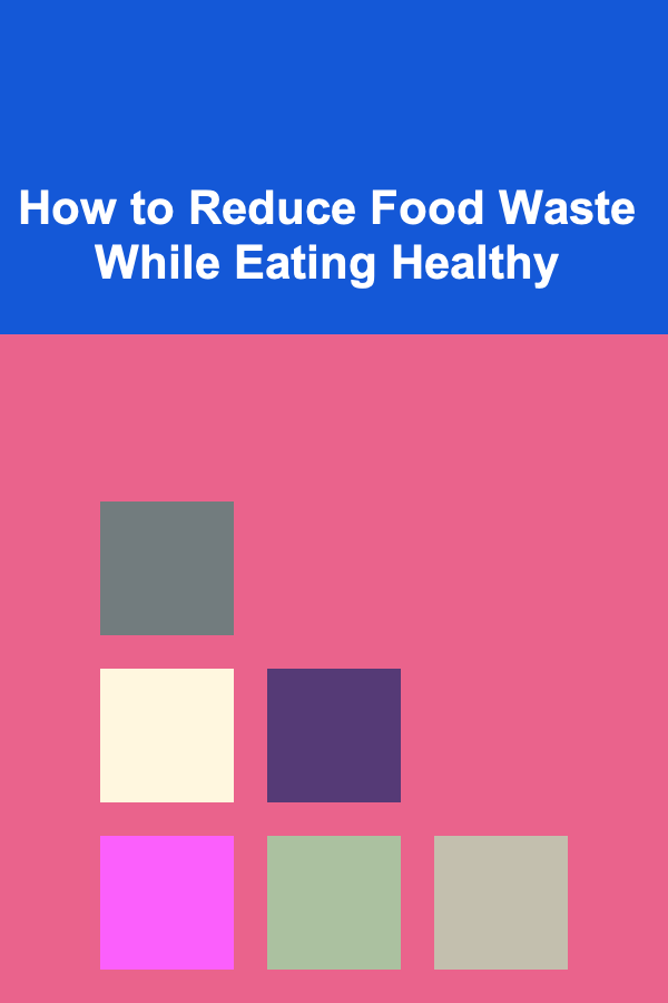 How to Reduce Food Waste While Eating Healthy