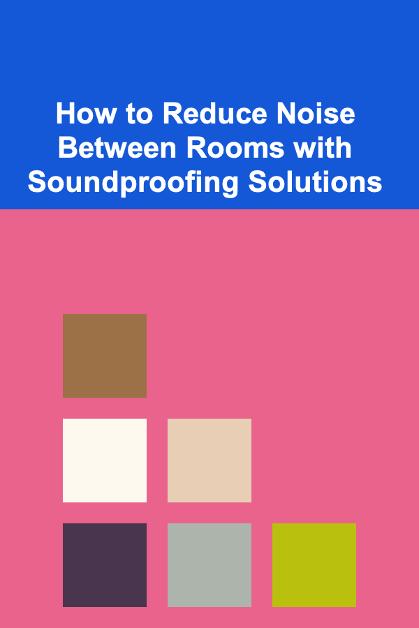 How to Reduce Noise Between Rooms with Soundproofing Solutions