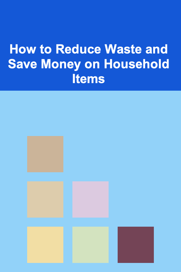 How to Reduce Waste and Save Money on Household Items