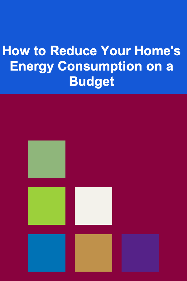 How to Reduce Your Home's Energy Consumption on a Budget