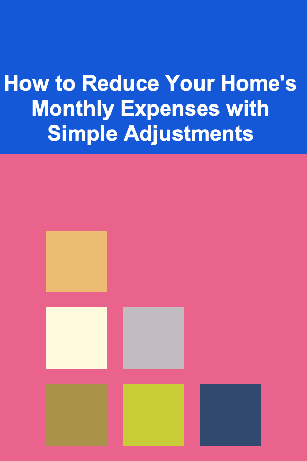 How to Reduce Your Home's Monthly Expenses with Simple Adjustments