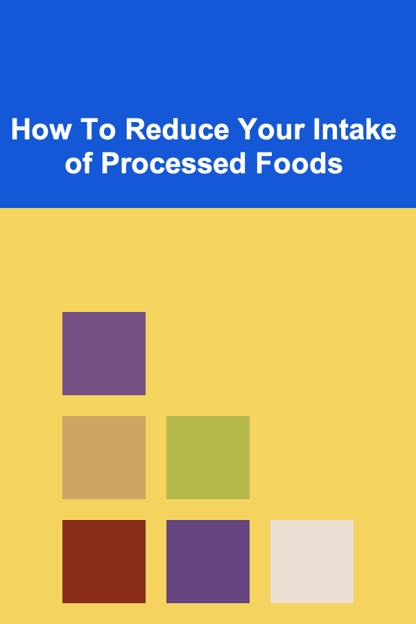 How To Reduce Your Intake of Processed Foods