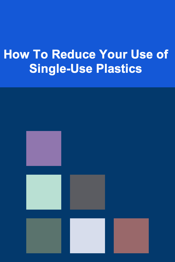 How To Reduce Your Use of Single-Use Plastics