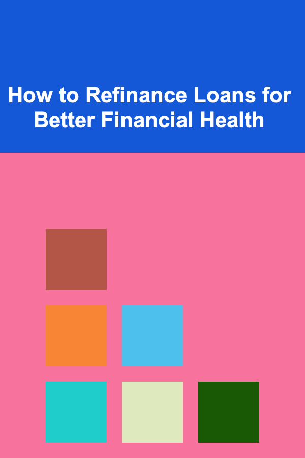 How to Refinance Loans for Better Financial Health