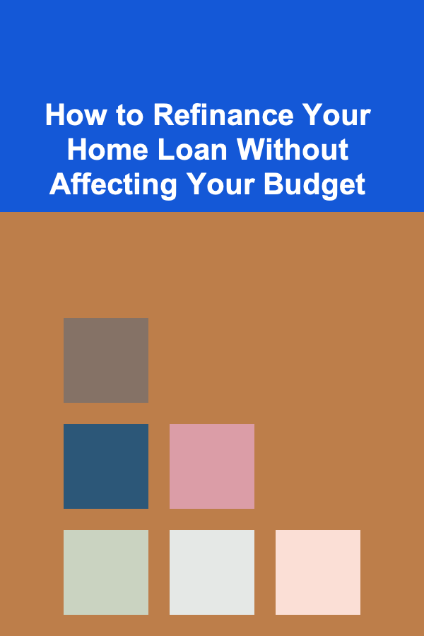 How to Refinance Your Home Loan Without Affecting Your Budget
