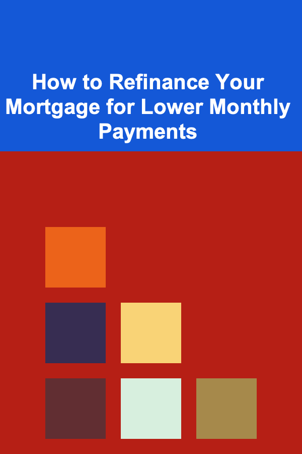 How to Refinance Your Mortgage for Lower Monthly Payments