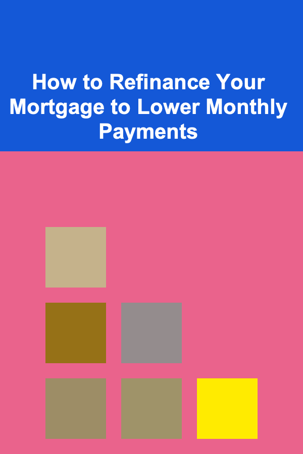 How to Refinance Your Mortgage to Lower Monthly Payments