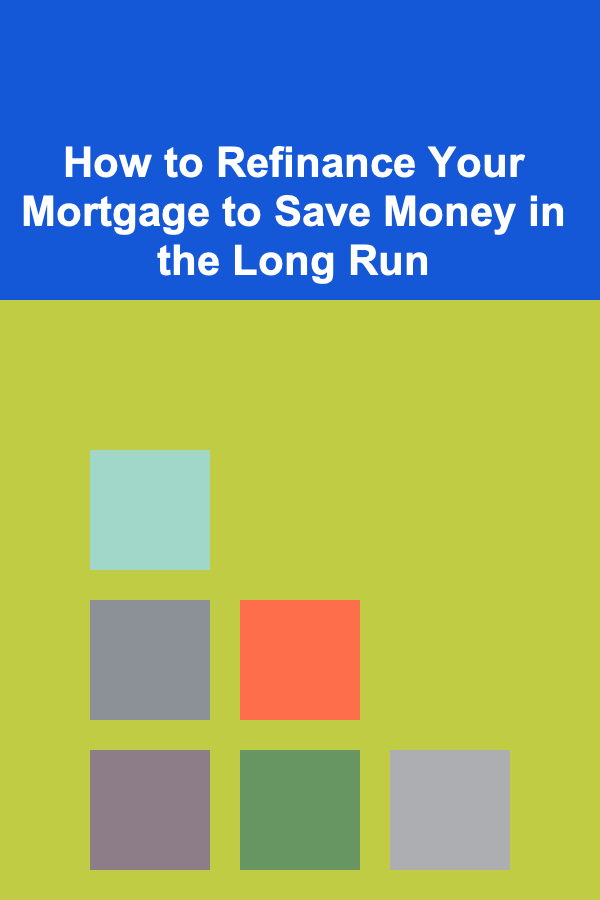 How to Refinance Your Mortgage to Save Money in the Long Run