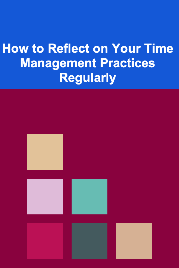 How to Reflect on Your Time Management Practices Regularly