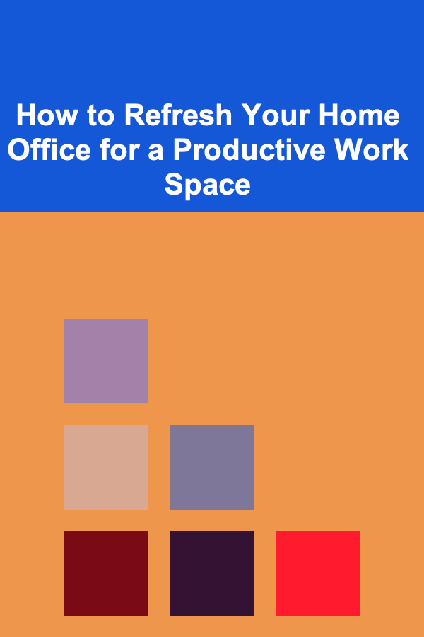 How to Refresh Your Home Office for a Productive Work Space