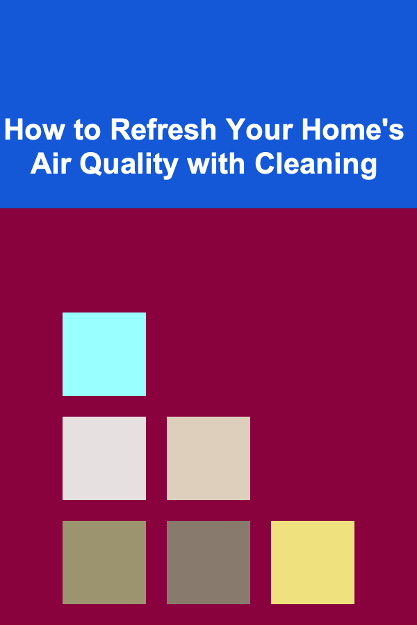 How to Refresh Your Home's Air Quality with Cleaning