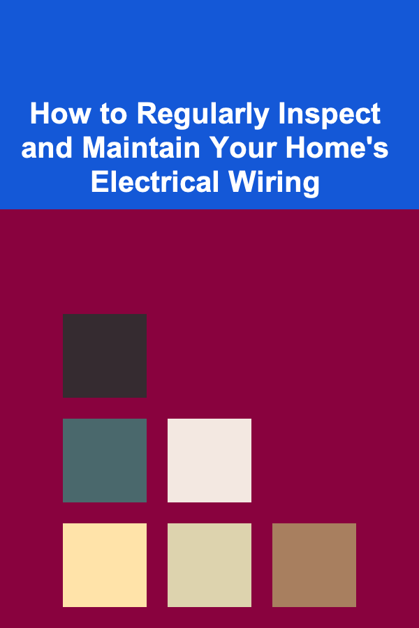 How to Regularly Inspect and Maintain Your Home's Electrical Wiring