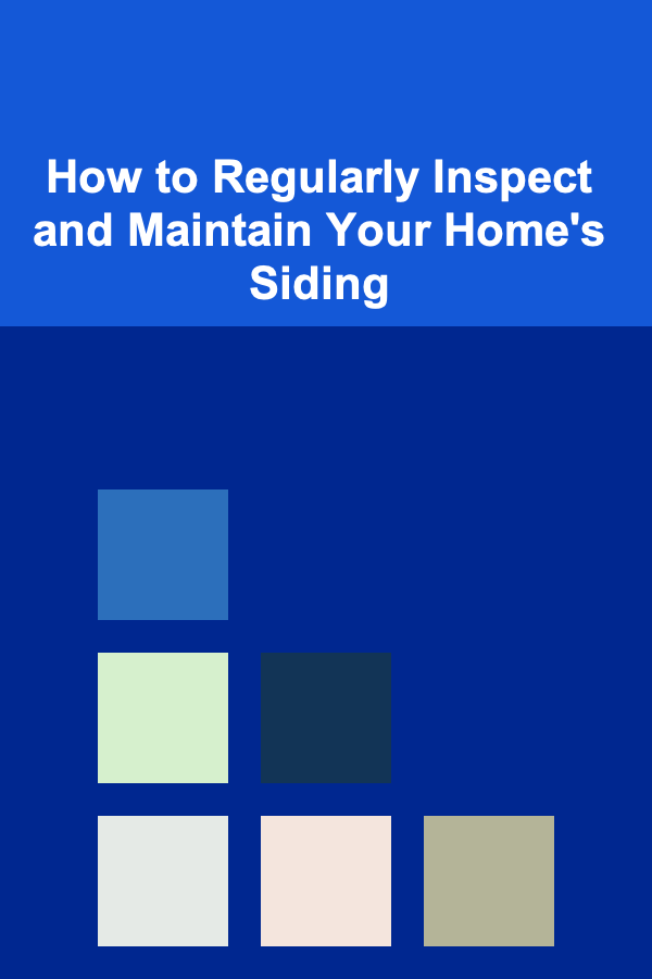 How to Regularly Inspect and Maintain Your Home's Siding